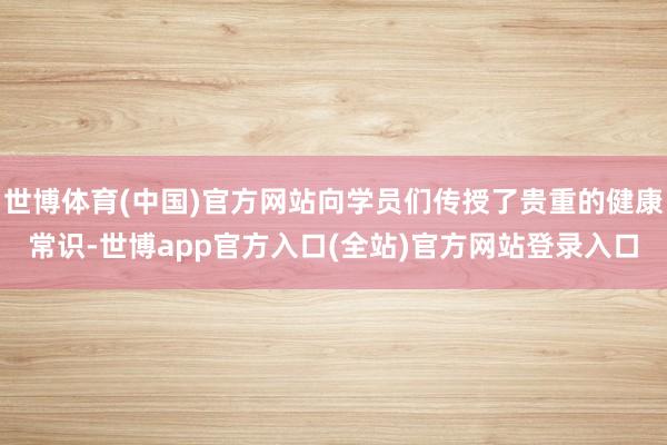 世博体育(中国)官方网站向学员们传授了贵重的健康常识-世博a