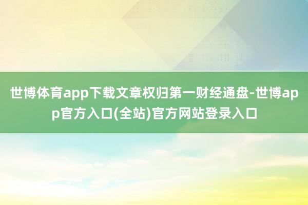 世博体育app下载文章权归第一财经通盘-世博app官方入口(