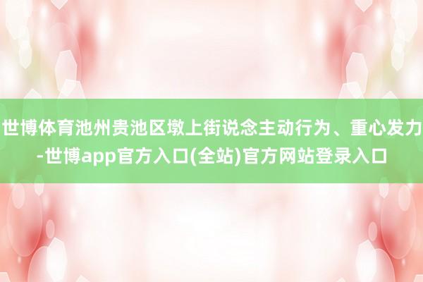 世博体育池州贵池区墩上街说念主动行为、重心发力-世博app官