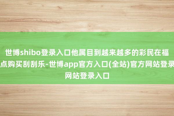 世博shibo登录入口他属目到越来越多的彩民在福彩站点购买刮