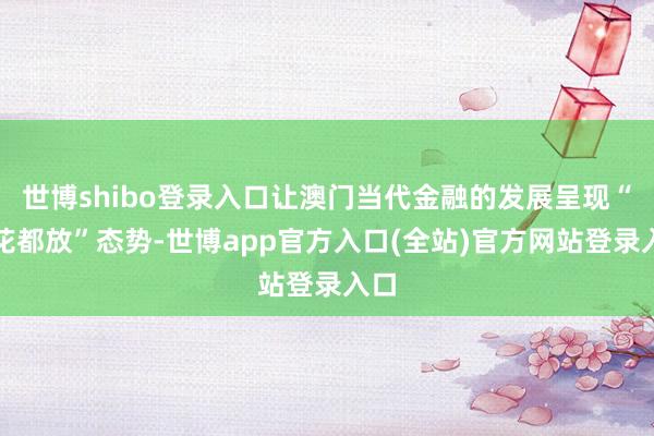 世博shibo登录入口让澳门当代金融的发展呈现“百花都放”态